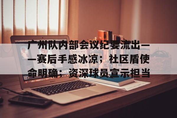 广州队内部会议纪要流出——赛后手感冰凉；社区盾使命明确；资深球员宣示担当的简单介绍开云体育博彩